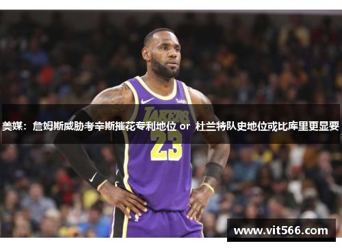 美媒：詹姆斯威胁考辛斯摧花专利地位 or  杜兰特队史地位或比库里更显要